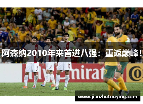 阿森纳2010年来首进八强：重返巅峰！