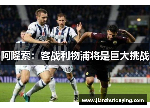 阿隆索：客战利物浦将是巨大挑战